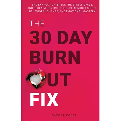The 30-Day Burnout Fix: End Exhaustion, Break the Stress Cycle, and Reclaim Control Through Mindset Shifts, Behavioral Change, and Emotional Mastery - Paperback