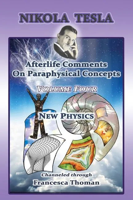 Nikola Tesla: Afterlife Comments On Paraphysical Concepts: Volume Four, New Physics - Paperback