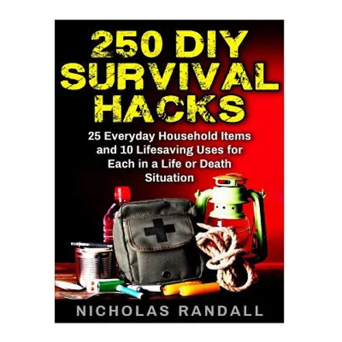 250 DIY Survival Hacks: 250 DIY Survival Hacks: 25 Everyday Household Items and 10 Lifesaving Uses for Each in a Life or Death Situation - Paperback