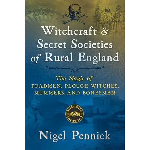 Witchcraft and Secret Societies of Rural England: The Magic of Toadmen, Plough Witches, Mummers, and Bonesmen - Paperback