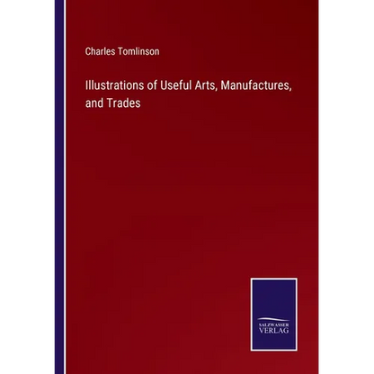 Illustrations of Useful Arts, Manufactures, and Trades - Paperback