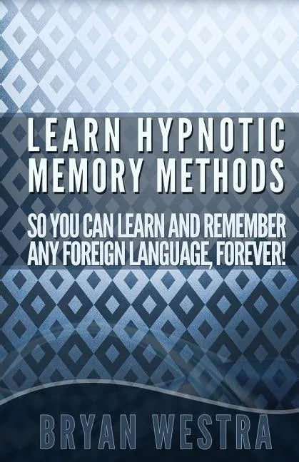 Learn Hypnotic Memory Methods So You Can Learn And Remember Any Foreign Language, Forever!: The Answers You Want! - Paperback