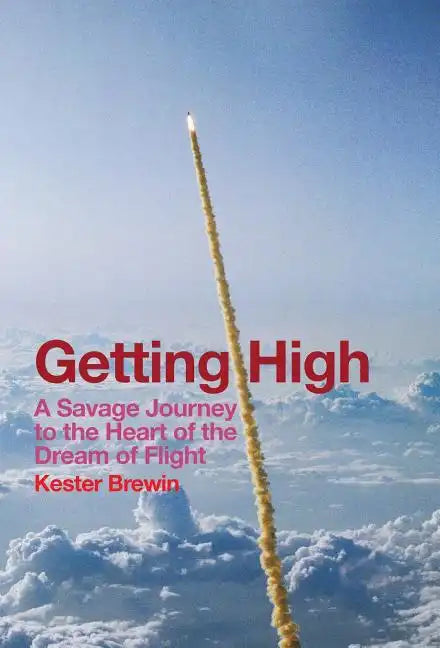 Getting High - A Savage Journey to the Heart of the Dream of Flight - Hardcover