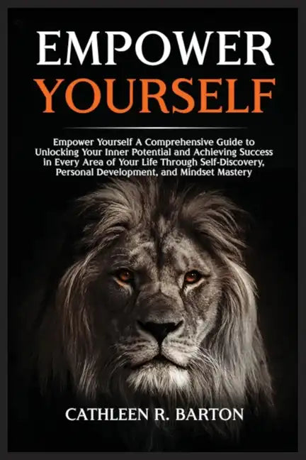 Empower Yourself: A Comprehensive Guide to Unlocking Your Inner Potential and Achieving Success in Every Area of Your Life Through Self- - Paperback