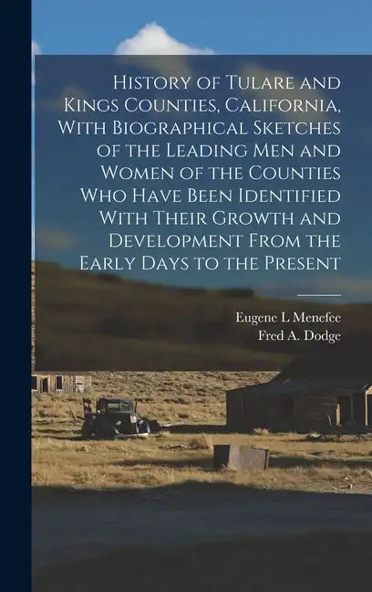 History of Tulare and Kings Counties, California, With Biographical Sketches of the Leading men and Women of the Counties who Have Been Identified Wit - Hardcover
