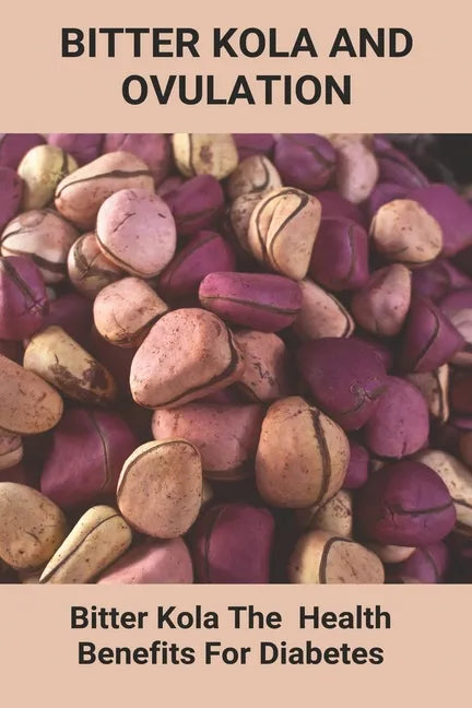 Bitter Kola And Ovulation: Bitter Kola - The Health Benefits For Diabetes: Type 1 Diabetes - Paperback