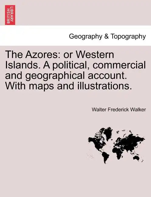 The Azores: Or Western Islands. a Political, Commercial and Geographical Account. with Maps and Illustrations. - Paperback