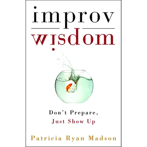 Improv Wisdom: Don't Prepare, Just Show Up - Hardcover
