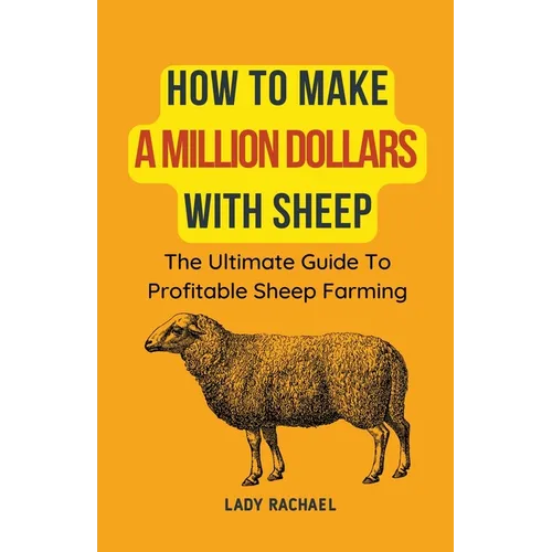 How To Make A Million Dollars With Sheep: The Ultimate Guide To Profitable Sheep Farming - Paperback