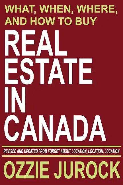 Real Estate in Canada - What, When, Where and How to Buy Real Estate in Canada: Revised & Updated from Forget About Location, Location, Location... - Paperback