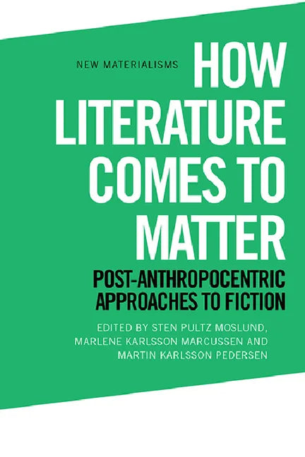 How Literature Comes to Matter: Post-Anthropocentric Approaches to Fiction - Paperback