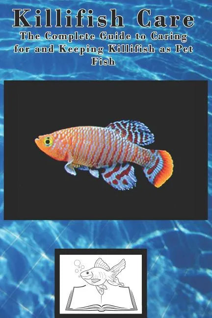Killifish Care: The Complete Guide to Caring for and Keeping Killifish as Pet Fish - Paperback