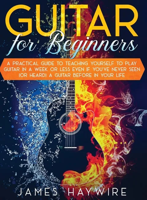 Guitar for Beginners A Practical Guide To Teaching Yourself To Play Guitar In A Week Or Less Even If You've Never Seen (Or Heard) A Guitar Before In Y - Hardcover