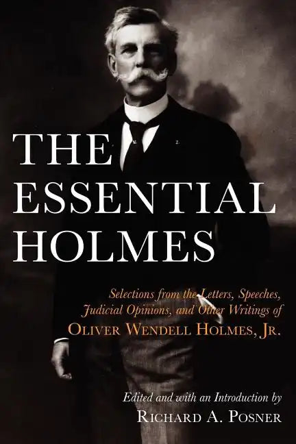 The Essential Holmes: Selections from the Letters, Speeches, Judicial Opinions, and Other Writings of Oliver Wendell Holmes, Jr. - Paperback
