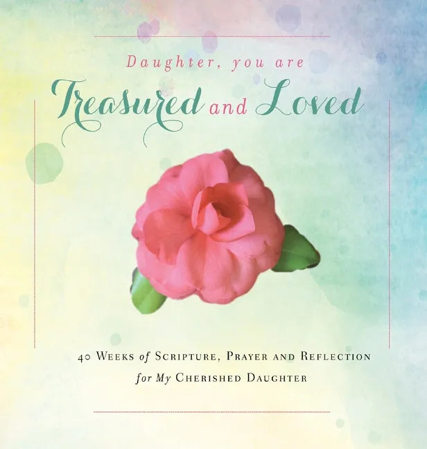 Daughter, You are Treasured and Loved: 40 Weeks of Scripture, Prayer and Reflection for My Cherished Daughter - Hardcover
