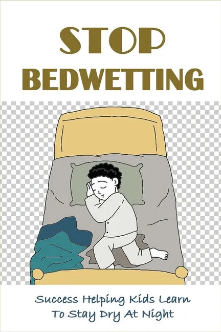 Stop Bedwetting: Success Helping Kids Learn To Stay Dry At Night: What Causes Enuresis In Child - Paperback