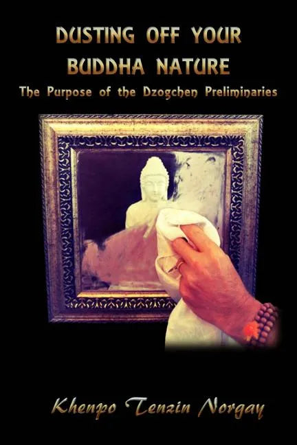 Dusting Off Your Buddha Nature: The Purpose of the Dzogchen Preliminaries - Paperback