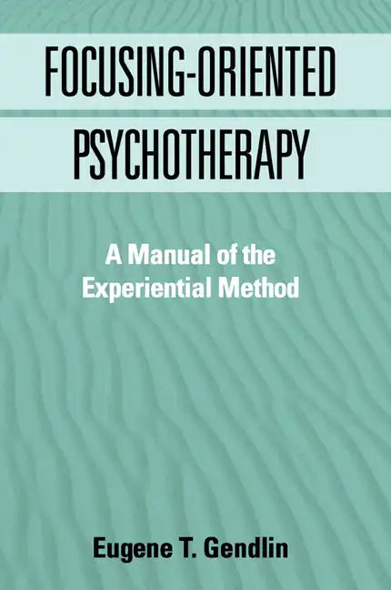 Focusing-Oriented Psychotherapy: A Manual of the Experiential Method - Hardcover