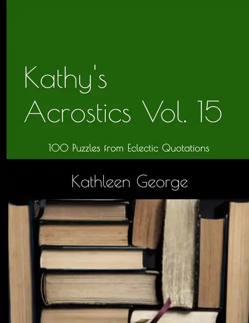 Kathy's Acrostics Volume 15: 100 Puzzles from Eclectic Quotations - Paperback