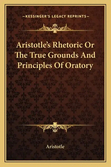 Aristotle's Rhetoric or the True Grounds and Principles of Oratory - Paperback