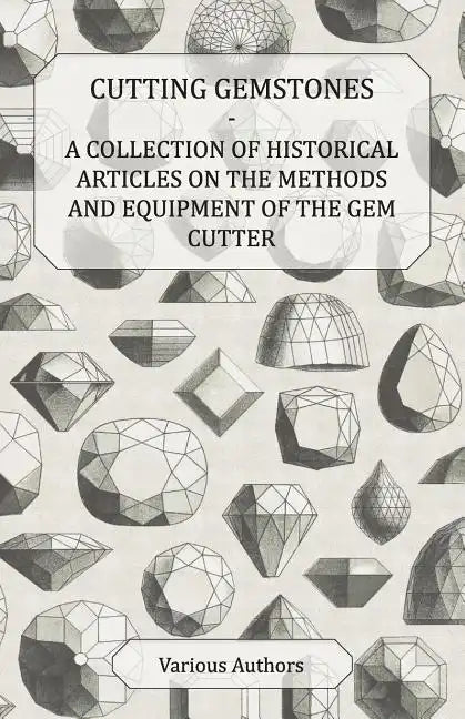 Cutting Gemstones - A Collection of Historical Articles on the Methods and Equipment of the Gem Cutter - Paperback