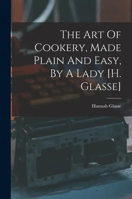 The Art Of Cookery, Made Plain And Easy, By A Lady [h. Glasse] - Paperback
