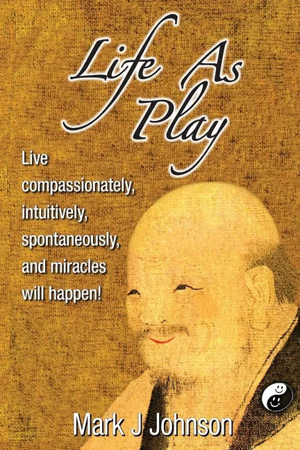 Life As Play: Live compassionately, intuitively, spontaneously, and miracles will happen! - Paperback
