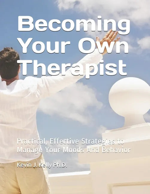 Becoming Your Own Therapist: Practical Effective Strategies to Manage Your Moods And Behavior - Paperback
