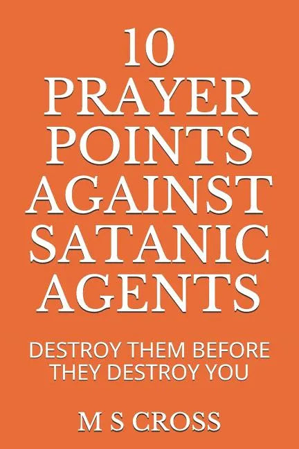 10 Prayer Points Against Satanic Agents: Destroy Them Before They Destroy You - Paperback