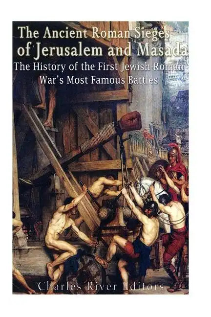 The Ancient Roman Sieges of Jerusalem and Masada: The History of the First Jewish-Roman War's Most Famous Battles - Paperback