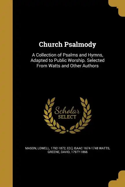 Church Psalmody: A Collection of Psalms and Hymns, Adapted to Public Worship. Selected From Watts and Other Authors - Paperback