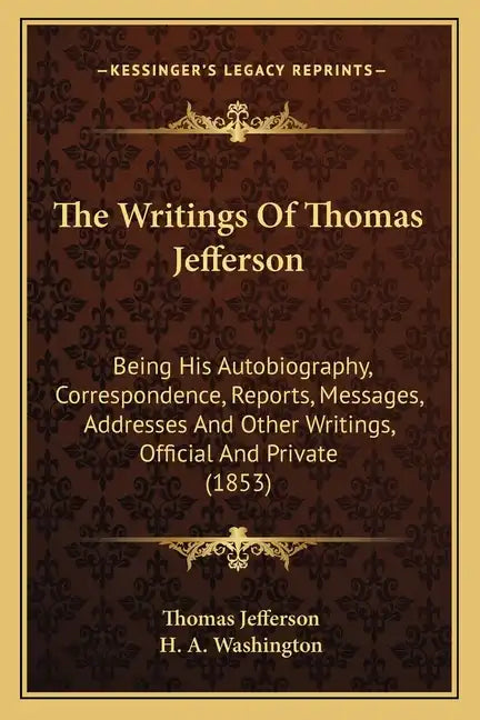 The Writings of Thomas Jefferson: Being His Autobiography, Correspondence, Reports, Messages, Addresses and Other Writings, Official and Private (1853 - Paperback