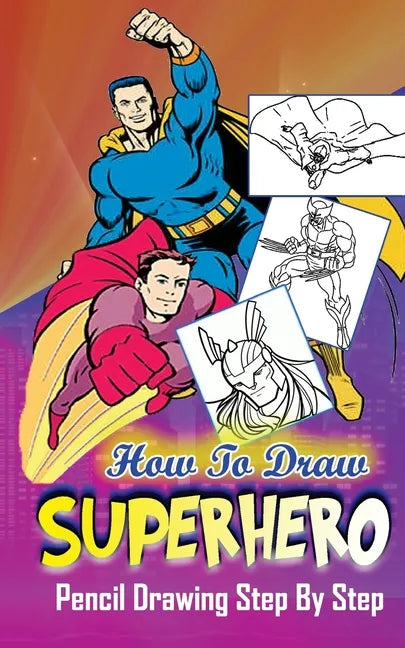 How To Draw Superheroes: Pencil Drawings Step by Step: Pencil Drawing Ideas for Absolute Beginners - Paperback