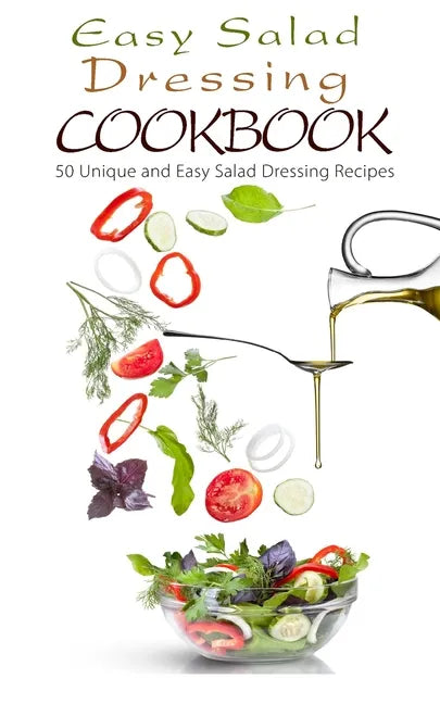 Easy Salad Dressing Cookbook: 50 Unique and Easy Salad Dressing Recipes - Paperback