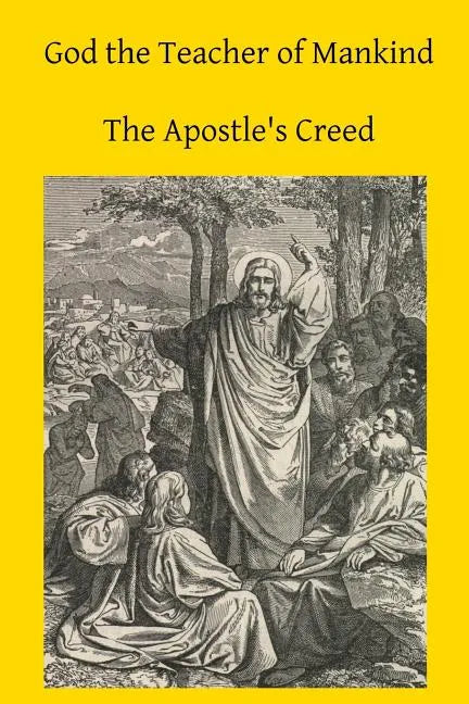 God the Teacher of Mankind: A Plain, Comprehensive Explanation of Christian Doctrine The Apostle's Creed - Paperback