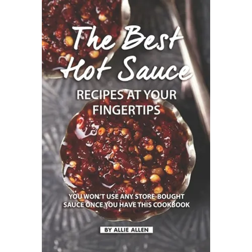 The Best Hot Sauce Recipes at Your Fingertips: You won't use Any Store-Bought Sauce Once You Have This Cookbook - Paperback