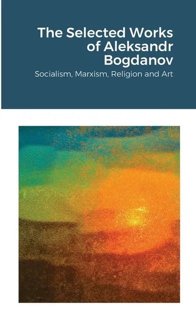The Selected Works of Aleksandr Bogdanov: Socialism, Marxism, Religion and Art - Paperback