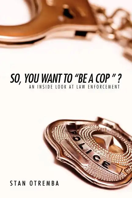So, You Want to "Be a Cop " ?: An Inside Look at Law Enforcement - Paperback