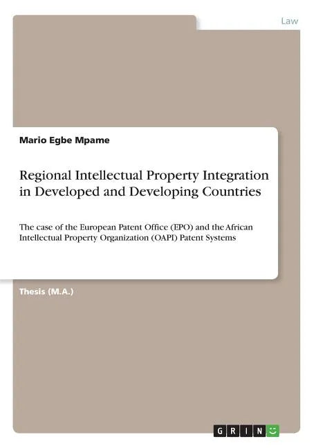 Regional Intellectual Property Integration in Developed and Developing Countries: The case of the European Patent Office (EPO) and the African Intelle - Paperback
