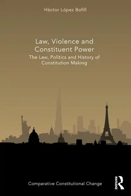 Law, Violence and Constituent Power: The Law, Politics And History Of Constitution Making - Paperback