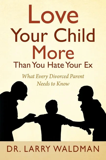 Love Your Child More Than You Hate Your Ex: What Every Divorced Parent Needs to Know - Paperback