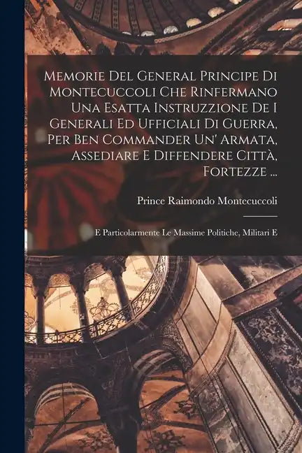 Memorie Del General Principe Di Montecuccoli Che Rinfermano Una Esatta Instruzzione De I Generali Ed Ufficiali Di Guerra, Per Ben Commander Un' Armata - Paperback