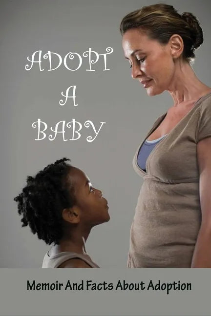 Adopt A Baby: Memoir And Facts About Adoption: Adoption Books For Adoptive Parents - Paperback