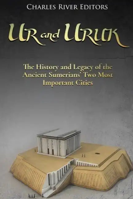 Ur and Uruk: The History and Legacy of the Ancient Sumerians' Two Most Important Cities - Paperback