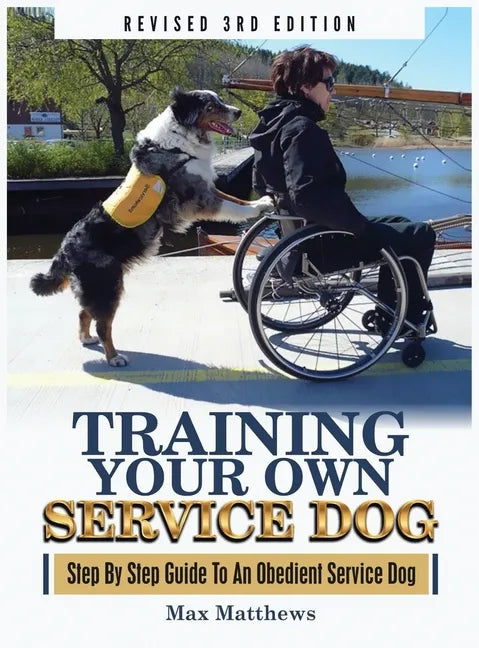 Training Your Own Service Dog: Step By Step Guide To An Obedient Service Dog (Revised 3rd Edition!) - Hardcover