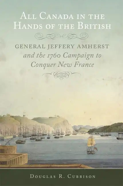 All Canada in the Hands of the British: General Jeffery Amherst and the 1760 Campaign to Conquer New France Volume 43 - Paperback