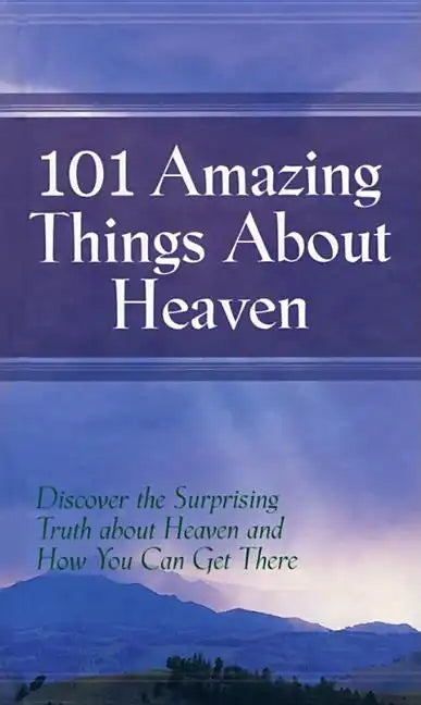 101 Amazing Things About Heaven: Discover the Surprising Truth About Heaven and How You Can Get There - Hardcover