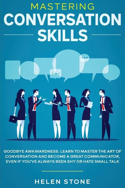 Mastering Conversation Skills: Goodbye Awkwardness. Learn to Master the Art of Conversation and Become A Great Communicator, Even if You've Always Be - Paperback