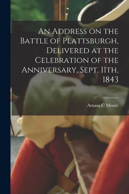 An Address on the Battle of Plattsburgh, Delivered at the Celebration of the Anniversary, Sept. 11th, 1843 - Paperback