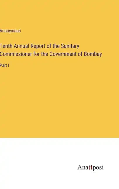 Tenth Annual Report of the Sanitary Commissioner for the Government of Bombay: Part I - Hardcover